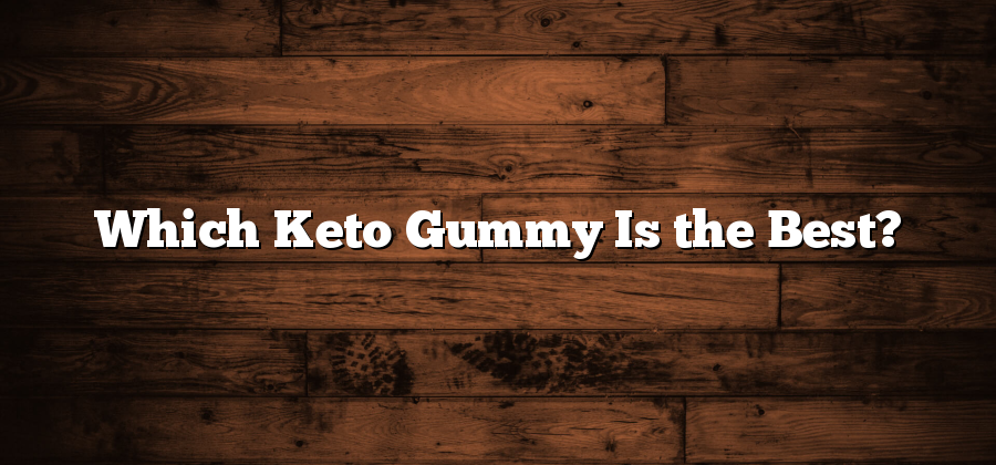 Which Keto Gummy Is the Best?