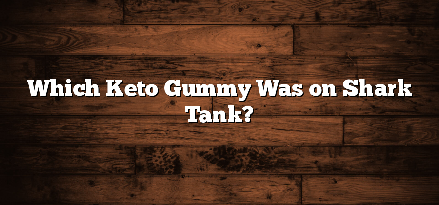 Which Keto Gummy Was on Shark Tank?