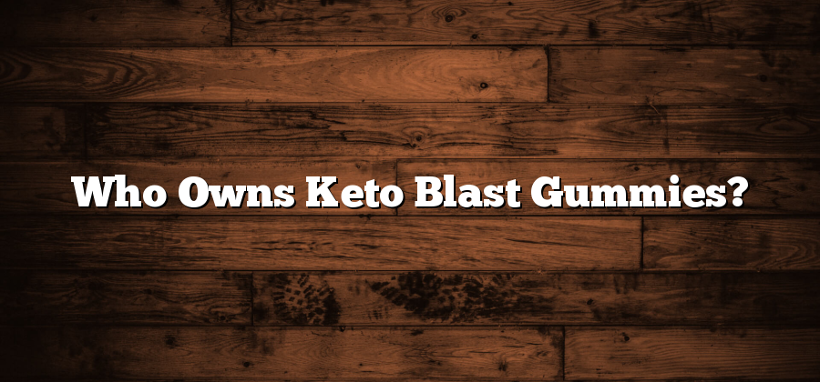 Who Owns Keto Blast Gummies?