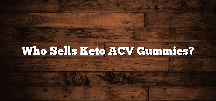 Who Sells Keto ACV Gummies?