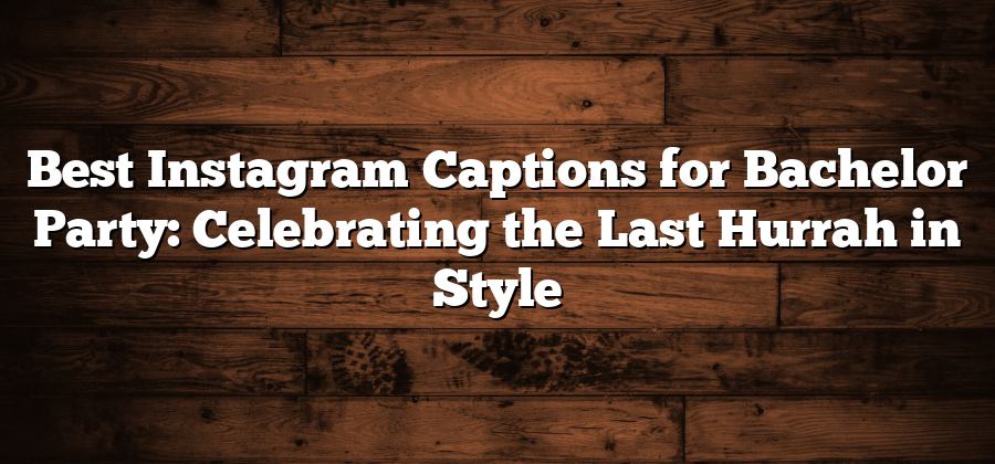 Best Instagram Captions for Bachelor Party: Celebrating the Last Hurrah in Style