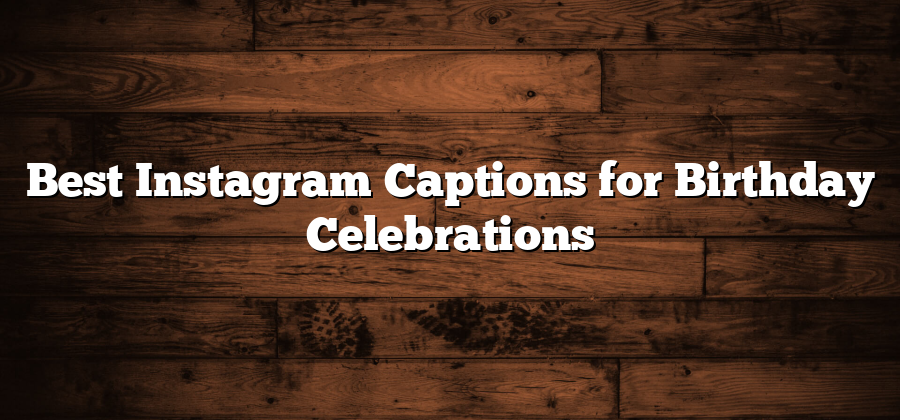 Best Instagram Captions for Birthday Celebrations