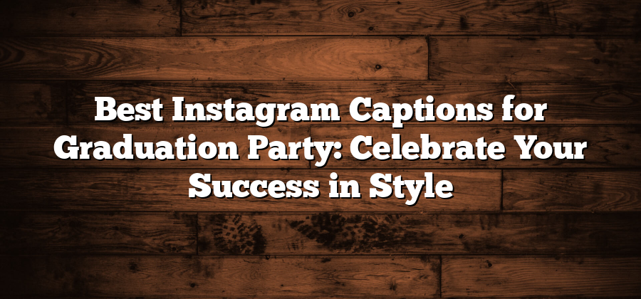 Best Instagram Captions for Graduation Party: Celebrate Your Success in Style