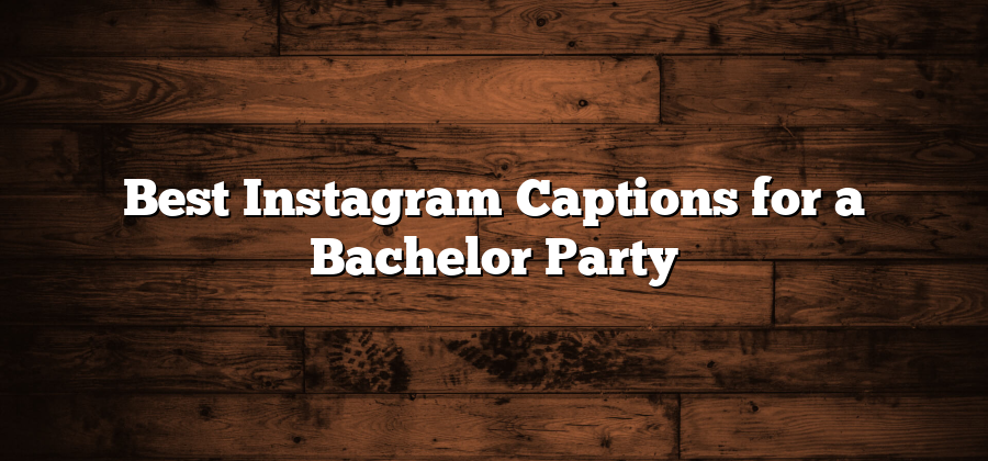 Best Instagram Captions for a Bachelor Party