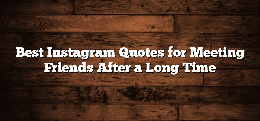 Best Instagram Quotes for Meeting Friends After a Long Time