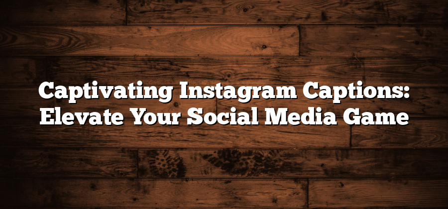 Captivating Instagram Captions: Elevate Your Social Media Game