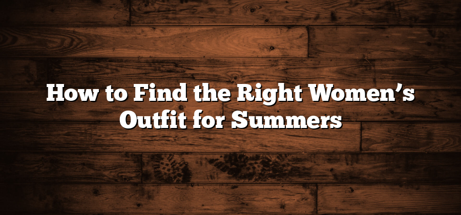 How to Find the Right Women’s Outfit for Summers