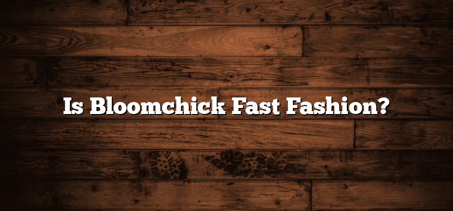 Is Bloomchick Fast Fashion?