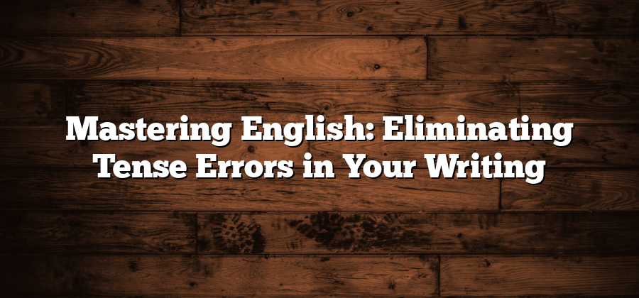 Mastering English: Eliminating Tense Errors in Your Writing