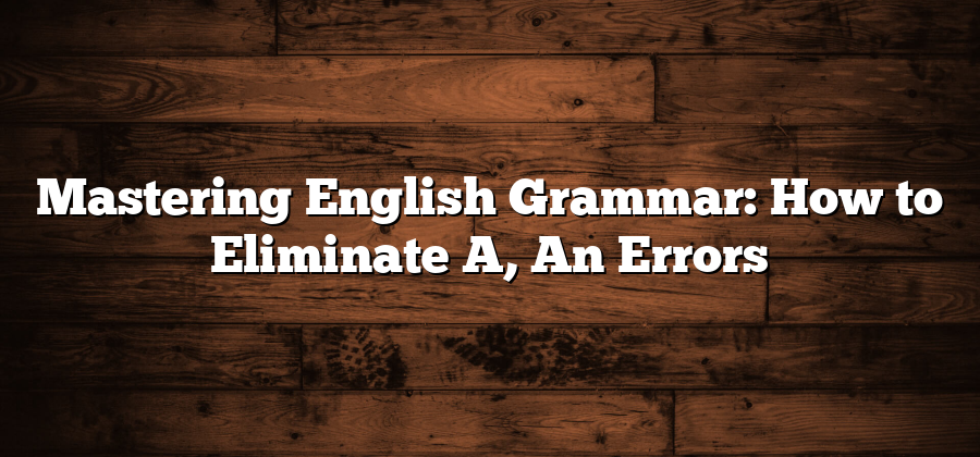 Mastering English Grammar: How to Eliminate A, An Errors