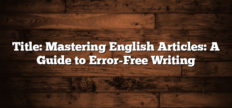 Title: Mastering English Articles: A Guide to Error-Free Writing