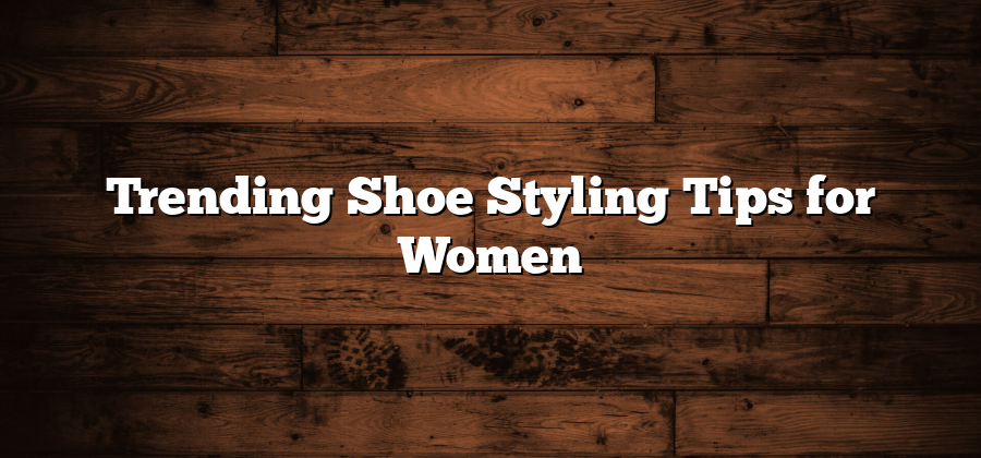 Trending Shoe Styling Tips for Women