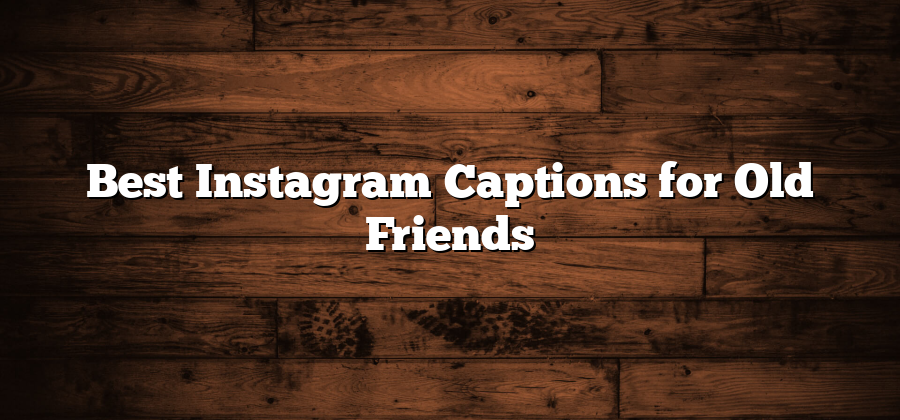 Best Instagram Captions for Old Friends
