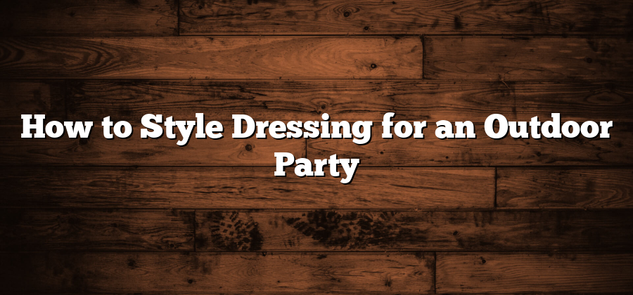 How to Style Dressing for an Outdoor Party