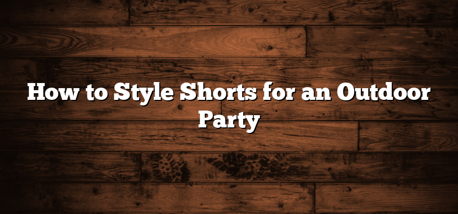 How to Style Shorts for an Outdoor Party