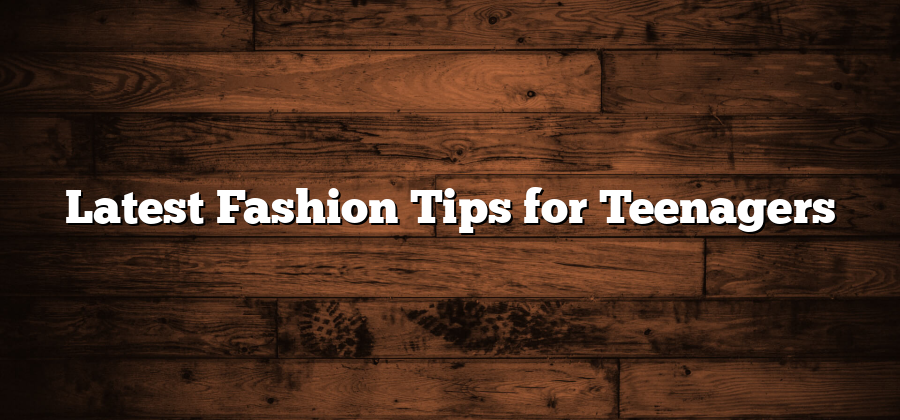 Latest Fashion Tips for Teenagers