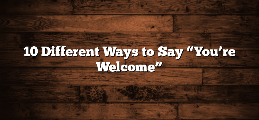 10 Different Ways to Say “You’re Welcome”