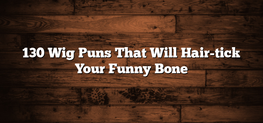 130 Wig Puns That Will Hair-tick Your Funny Bone