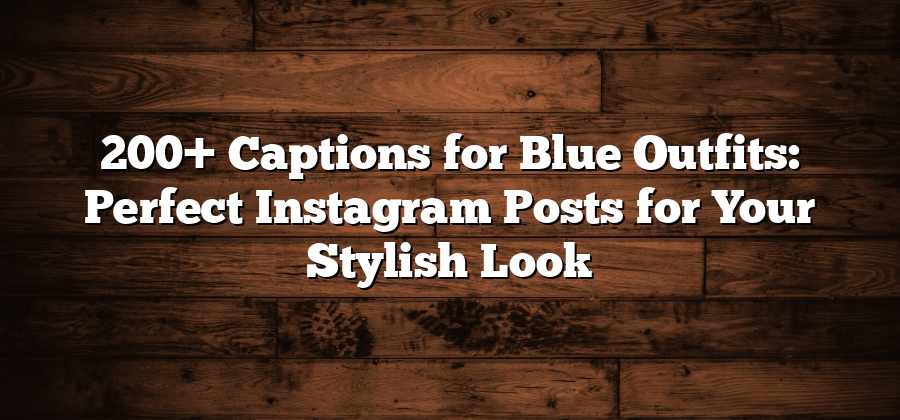 200+ Captions for Blue Outfits: Perfect Instagram Posts for Your Stylish Look