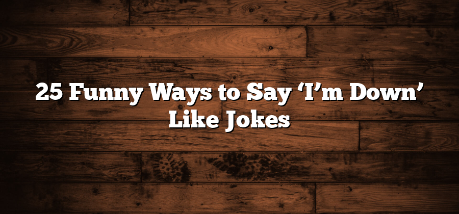 25 Funny Ways to Say ‘I’m Down’ Like Jokes