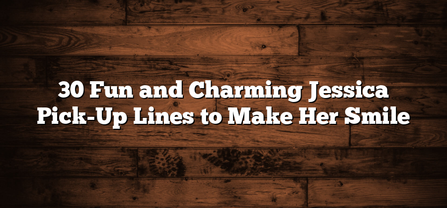 30 Fun and Charming Jessica Pick-Up Lines to Make Her Smile