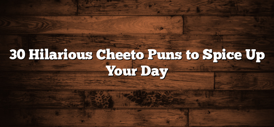 30 Hilarious Cheeto Puns to Spice Up Your Day