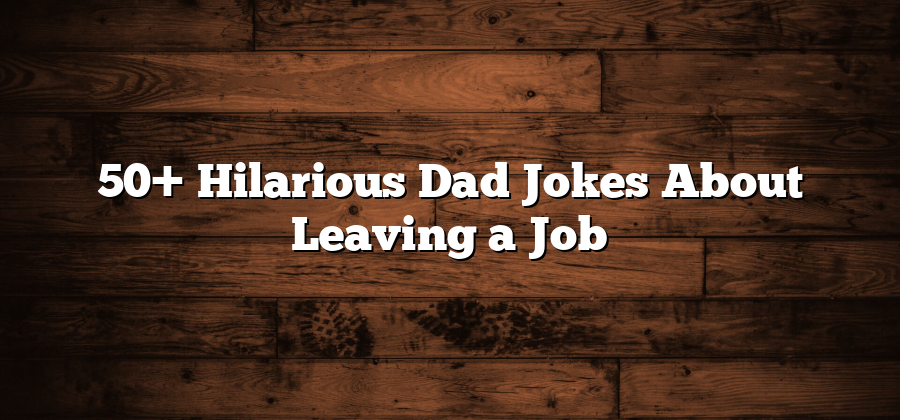 50+ Hilarious Dad Jokes About Leaving a Job