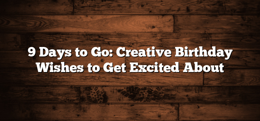 9 Days to Go: Creative Birthday Wishes to Get Excited About