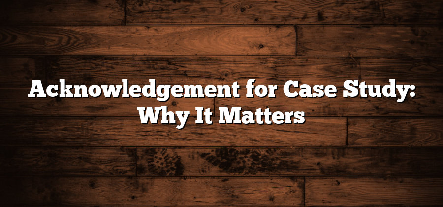 Acknowledgement for Case Study: Why It Matters