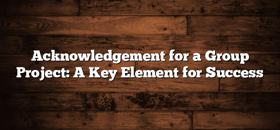 Acknowledgement for a Group Project: A Key Element for Success