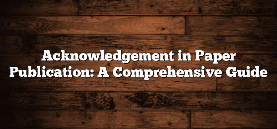 Acknowledgement in Paper Publication: A Comprehensive Guide