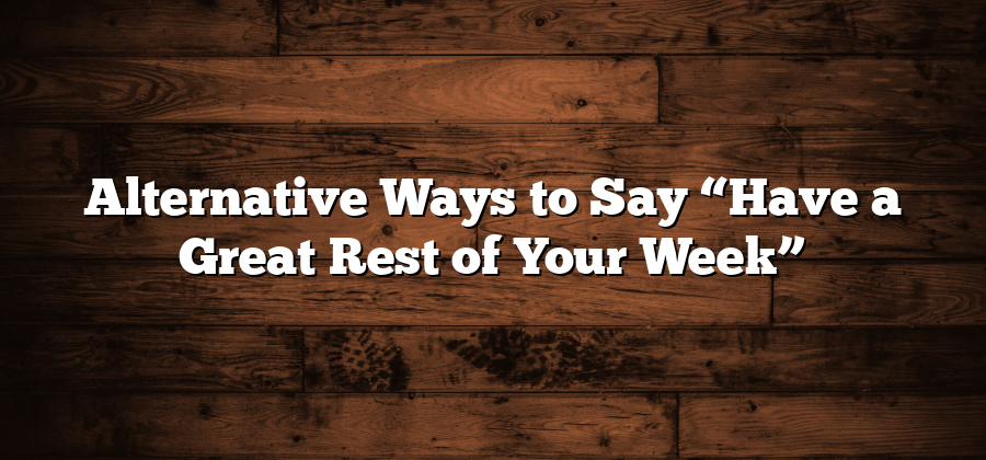 Alternative Ways to Say “Have a Great Rest of Your Week”