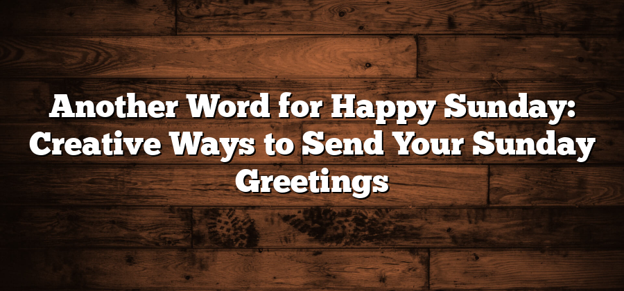 Another Word for Happy Sunday: Creative Ways to Send Your Sunday Greetings