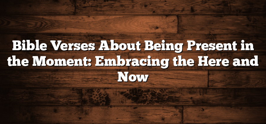 Bible Verses About Being Present in the Moment: Embracing the Here and Now