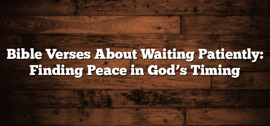 Bible Verses About Waiting Patiently: Finding Peace in God’s Timing