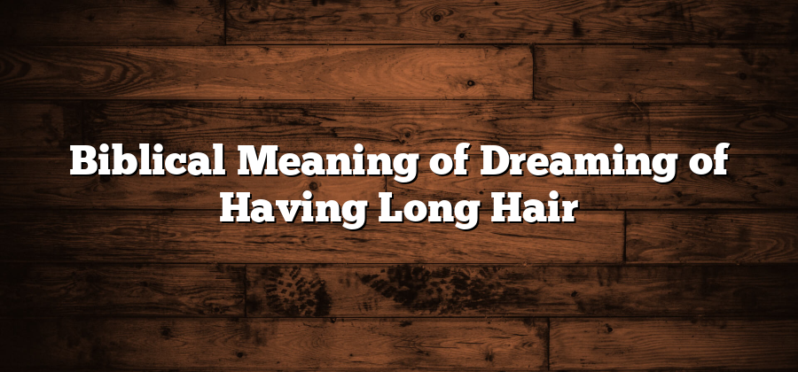 Biblical Meaning of Dreaming of Having Long Hair