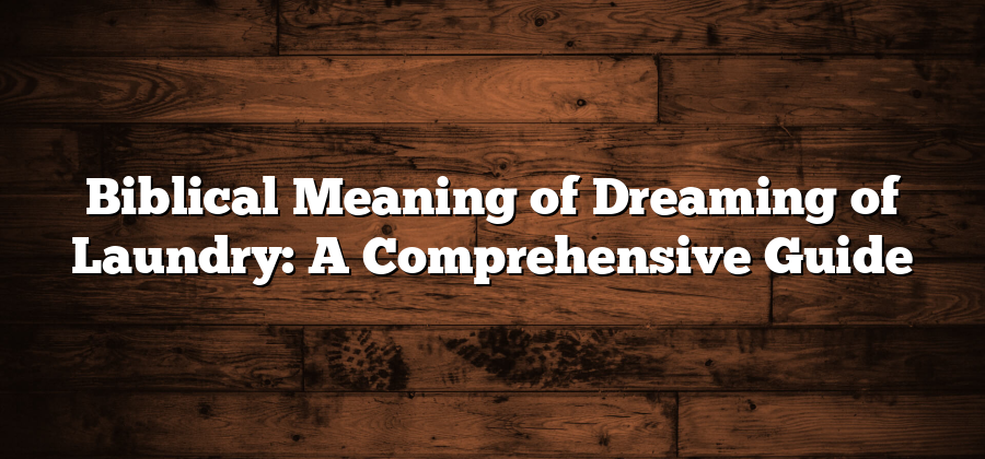 Biblical Meaning of Dreaming of Laundry: A Comprehensive Guide