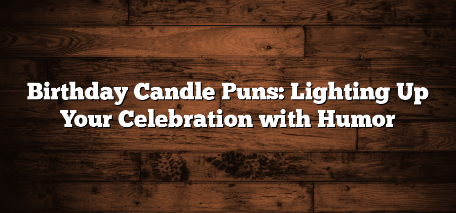 Birthday Candle Puns: Lighting Up Your Celebration with Humor