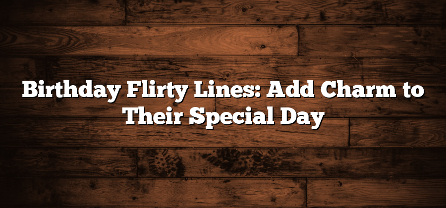 Birthday Flirty Lines: Add Charm to Their Special Day