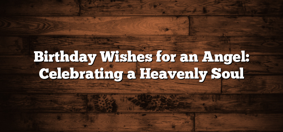 Birthday Wishes for an Angel: Celebrating a Heavenly Soul