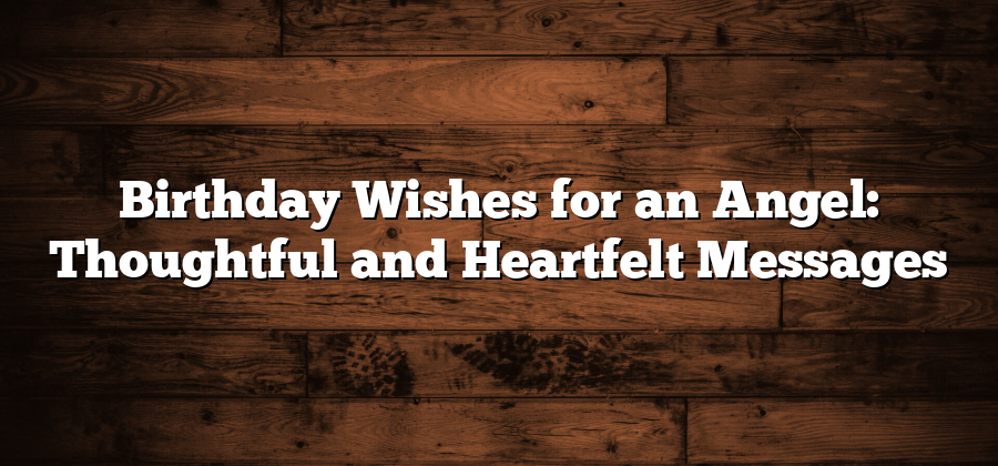 Birthday Wishes for an Angel: Thoughtful and Heartfelt Messages