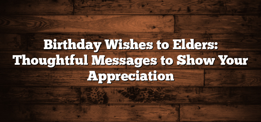 Birthday Wishes to Elders: Thoughtful Messages to Show Your Appreciation