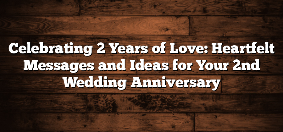 Celebrating 2 Years of Love: Heartfelt Messages and Ideas for Your 2nd Wedding Anniversary