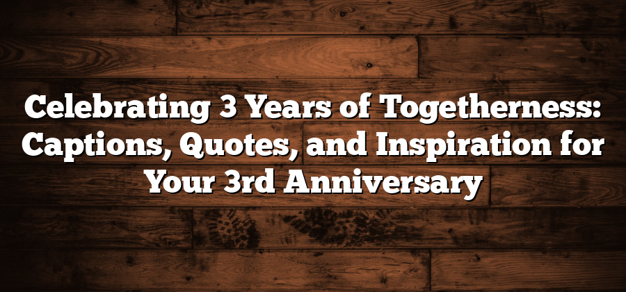 Celebrating 3 Years of Togetherness: Captions, Quotes, and Inspiration for Your 3rd Anniversary