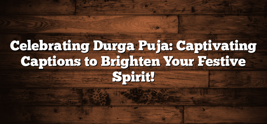 Celebrating Durga Puja: Captivating Captions to Brighten Your Festive Spirit!