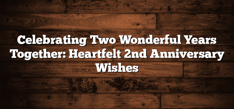 Celebrating Two Wonderful Years Together: Heartfelt 2nd Anniversary Wishes