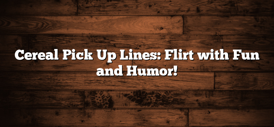 Cereal Pick Up Lines: Flirt with Fun and Humor!