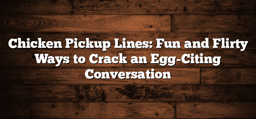 Chicken Pickup Lines: Fun and Flirty Ways to Crack an Egg-Citing Conversation