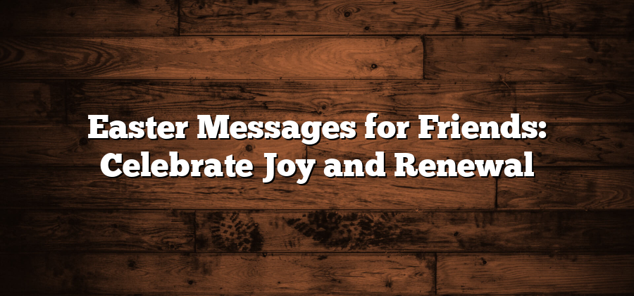 Easter Messages for Friends: Celebrate Joy and Renewal