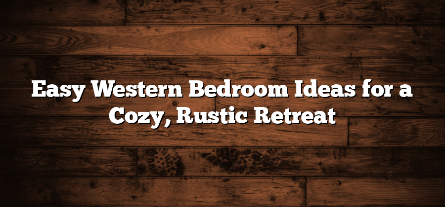 Easy Western Bedroom Ideas for a Cozy, Rustic Retreat